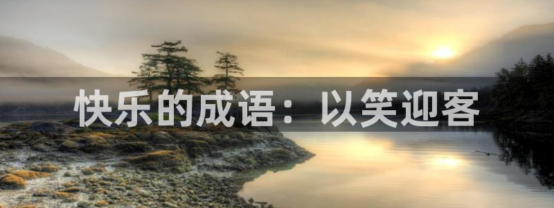 恒盛娱乐登录：快乐的成语：以笑迎客