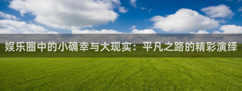 恒盛娱乐登录：娱乐圈中的小确幸与大现实：平凡之路的精彩演绎