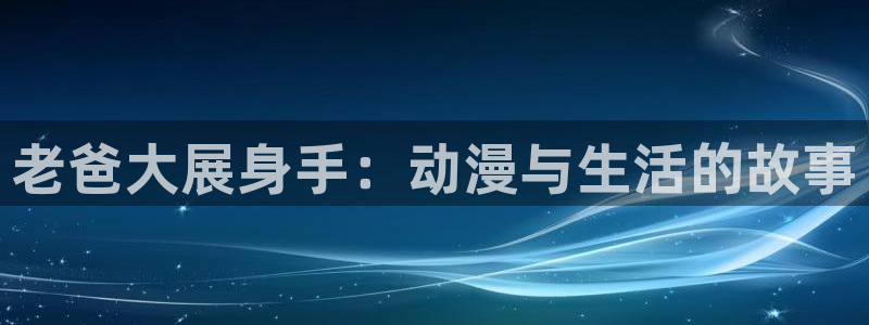 恒盛娱乐：老爸大展身手：动漫与生活的故事