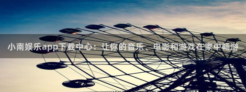 恒盛娱乐：小南娱乐app下载中心：让你的音乐、电影和游戏在家中畅游