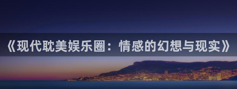 恒盛娱乐：《现代耽美娱乐圈：情感的幻想与现实》