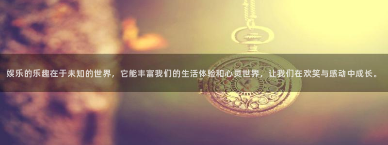 恒盛娱乐登陆：娱乐的乐趣在于未知的世界，它能丰富我们的生活体验和心灵世界，让我们在欢笑与感动中成长。