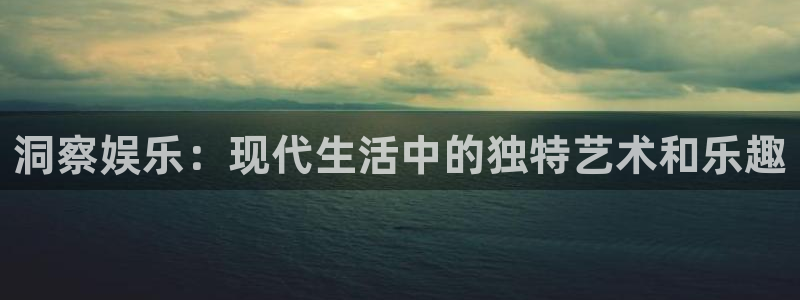 恒盛娱乐登陆：洞察娱乐：现代生活中的独特艺术和乐趣