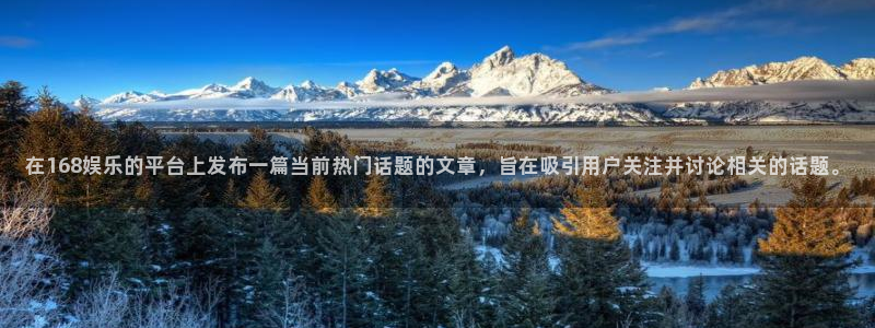 恒盛娱乐登陆：在168娱乐的平台上发布一篇当前热门话题的文章，旨在吸引用户关注并讨论相关的话题。